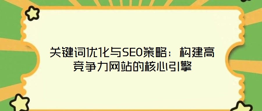 關鍵詞優(yōu)化與SEO策略：構建高競爭力網站的核心引擎