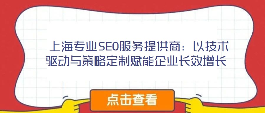  上海專業(yè)SEO服務提供商：以技術驅(qū)動與策略定制賦能企業(yè)長效增長