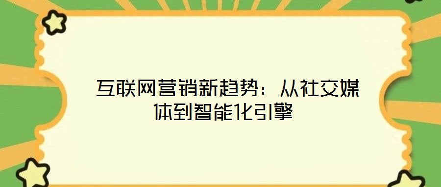  互聯(lián)網(wǎng)營銷新趨勢：從社交媒體到智能化引擎