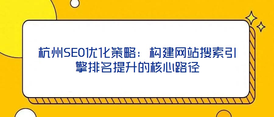 杭州SEO優(yōu)化策略：構(gòu)建網(wǎng)站搜索引擎排名提升的核心路徑
