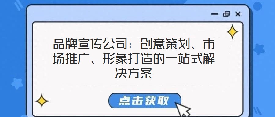 品牌宣傳公司：創(chuàng)意策劃、市場(chǎng)推廣、形象打造的一站式解決方案