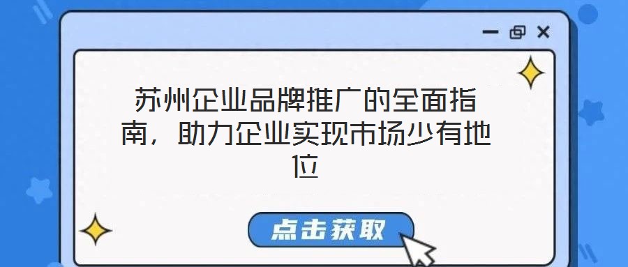 蘇州企業(yè)品牌推廣的全面指南，助力企業(yè)實現(xiàn)市場少有地位