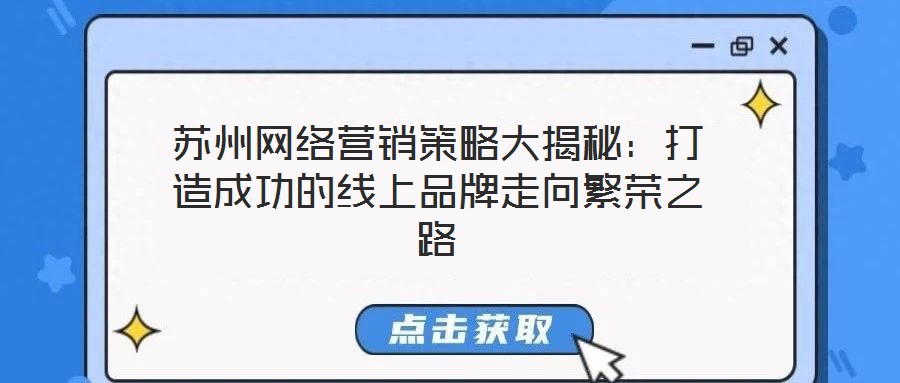 蘇州網(wǎng)絡(luò)營銷策略大揭秘：打造成功的線上品牌走向繁榮之路
