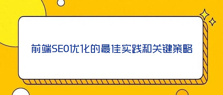 前端SEO優(yōu)化的最佳實踐和關鍵策略