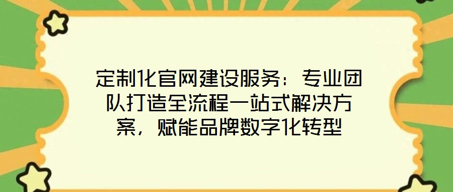 定制化官網(wǎng)建設(shè)服務(wù)：專(zhuān)業(yè)團(tuán)隊(duì)打造全流程一站式解決方案，賦能品牌數(shù)字化轉(zhuǎn)型