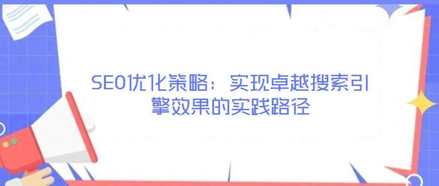 SEO優(yōu)化策略：實(shí)現(xiàn)卓越搜索引擎效果的實(shí)踐路徑