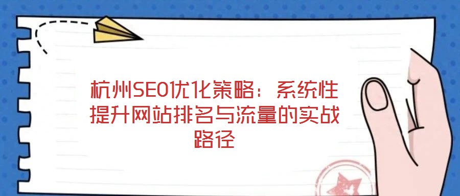 杭州SEO優(yōu)化策略：系統(tǒng)性提升網(wǎng)站排名與流量的實戰(zhàn)路徑