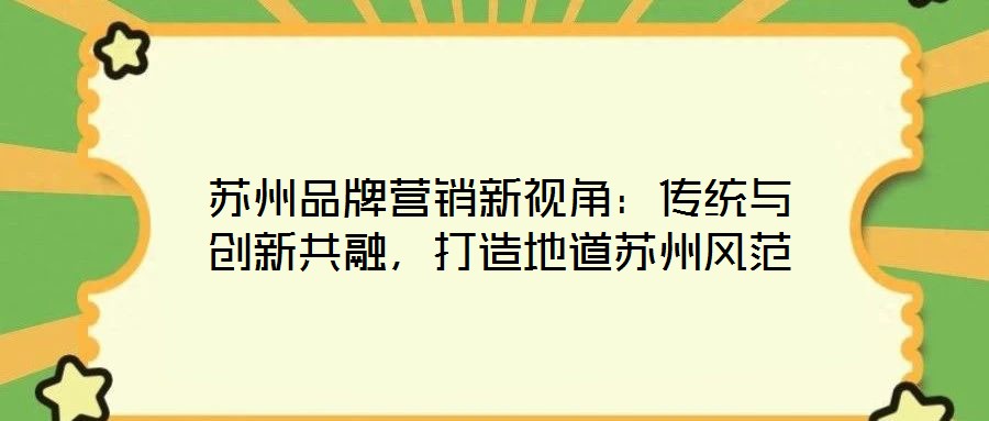 蘇州品牌營(yíng)銷新視角：傳統(tǒng)與創(chuàng)新共融，打造地道蘇州風(fēng)范