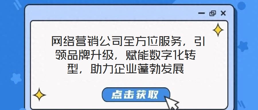  網(wǎng)絡(luò)營銷公司全方位服務(wù)，引領(lǐng)品牌升級，賦能數(shù)字化轉(zhuǎn)型，助力企業(yè)蓬勃發(fā)展