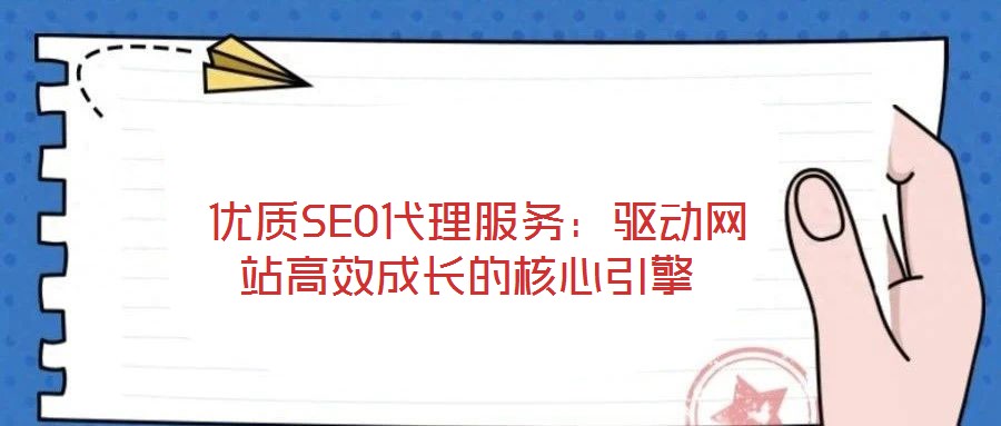  優(yōu)質SEO代理服務：驅動網(wǎng)站高效成長的核心引擎