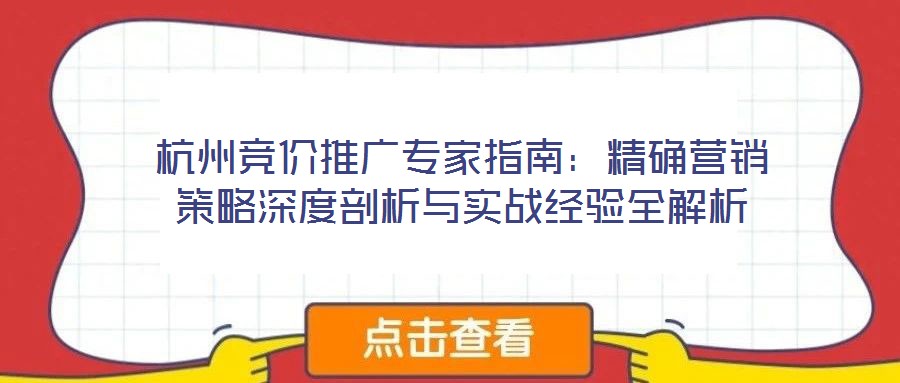 杭州競價(jià)推廣專家指南：精確營銷策略深度剖析與實(shí)戰(zhàn)經(jīng)驗(yàn)全解析