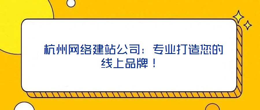  杭州網(wǎng)絡(luò)建站公司：專業(yè)打造您的線上品牌！