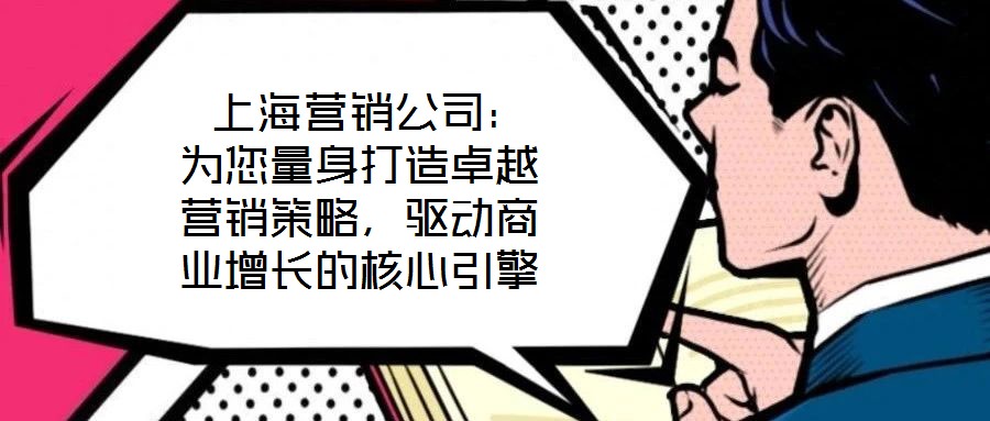  上海營銷公司：為您量身打造卓越營銷策略，驅(qū)動商業(yè)增長的核心引擎