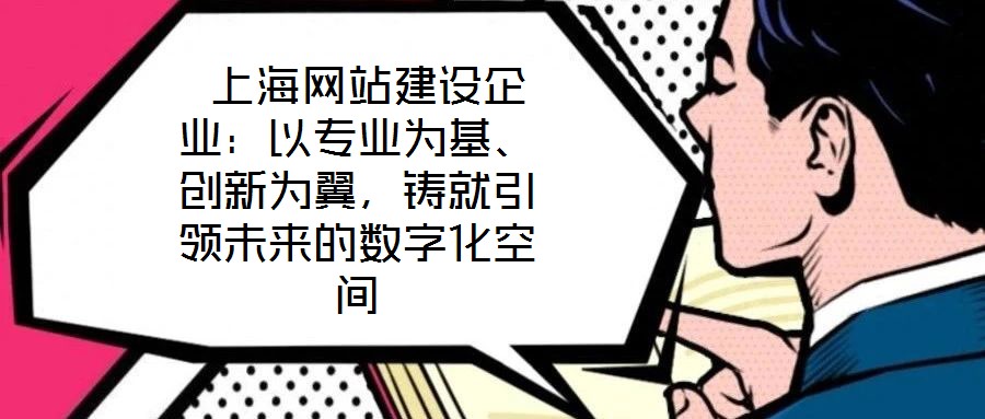  上海網(wǎng)站建設(shè)企業(yè)：以專業(yè)為基、創(chuàng)新為翼，鑄就引領(lǐng)未來的數(shù)字化空間