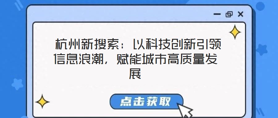  杭州新搜索：以科技創(chuàng)新引領(lǐng)信息浪潮，賦能城市高質(zhì)量發(fā)展