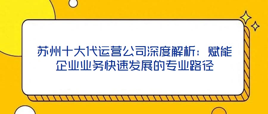 蘇州十大代運營公司深度解析：賦能企業(yè)業(yè)務快速發(fā)展的專業(yè)路徑