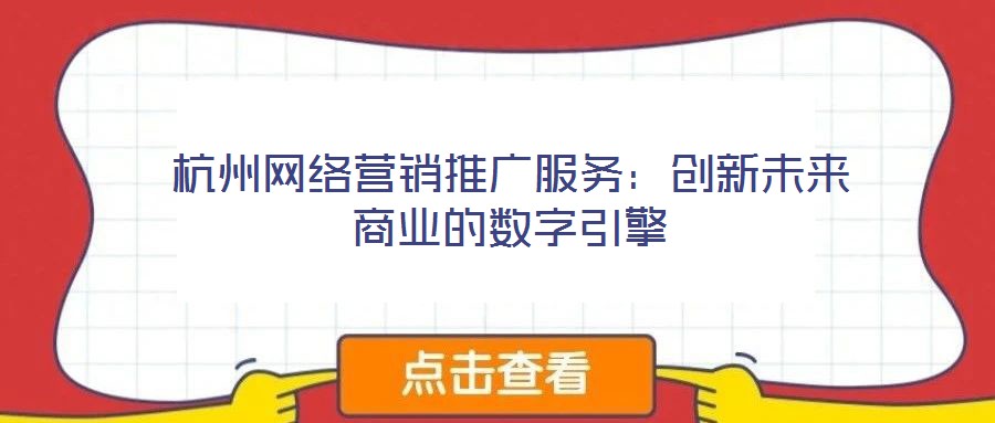 杭州網(wǎng)絡(luò)營銷推廣服務(wù)：創(chuàng)新未來商業(yè)的數(shù)字引擎