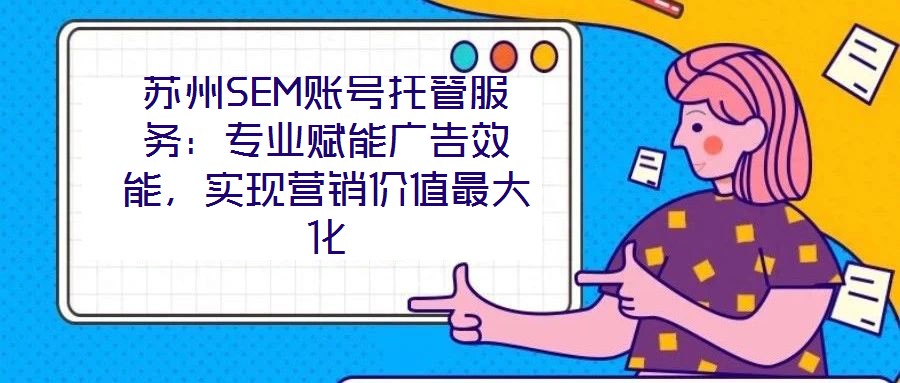 蘇州SEM賬號托管服務(wù)：專業(yè)賦能廣告效能，實(shí)現(xiàn)營銷價值最大化