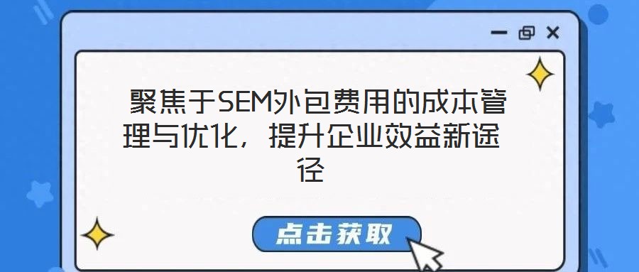  聚焦于SEM外包費(fèi)用的成本管理與優(yōu)化，提升企業(yè)效益新途徑