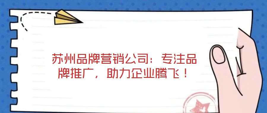蘇州品牌營(yíng)銷公司：專注品牌推廣，助力企業(yè)騰飛！