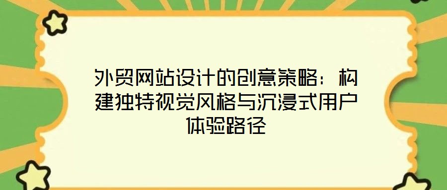 外貿(mào)網(wǎng)站設(shè)計的創(chuàng)意策略：構(gòu)建獨特視覺風格與沉浸式用戶體驗路徑