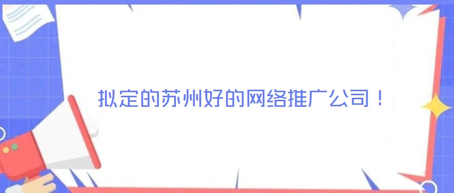 擬定的蘇州好的網(wǎng)絡(luò)推廣公司！