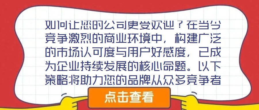 如何讓您的公司更受歡迎？在當(dāng)今競爭激烈的商業(yè)環(huán)境中，構(gòu)建廣泛的市場認(rèn)可度與用戶好感度，已成為企業(yè)持續(xù)發(fā)展的核心命題。以下策略將助力您的品牌從眾多競爭者中脫穎而出