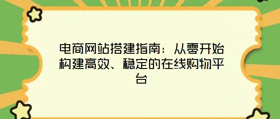 電商網(wǎng)站搭建指南：從零開始構(gòu)建高效、穩(wěn)定的在線購物平臺