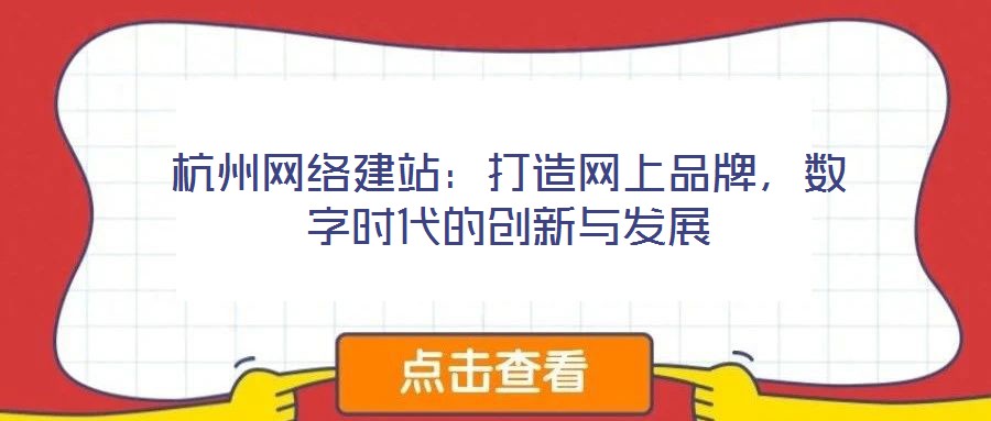 杭州網(wǎng)絡(luò)建站：打造網(wǎng)上品牌，數(shù)字時(shí)代的創(chuàng)新與發(fā)展