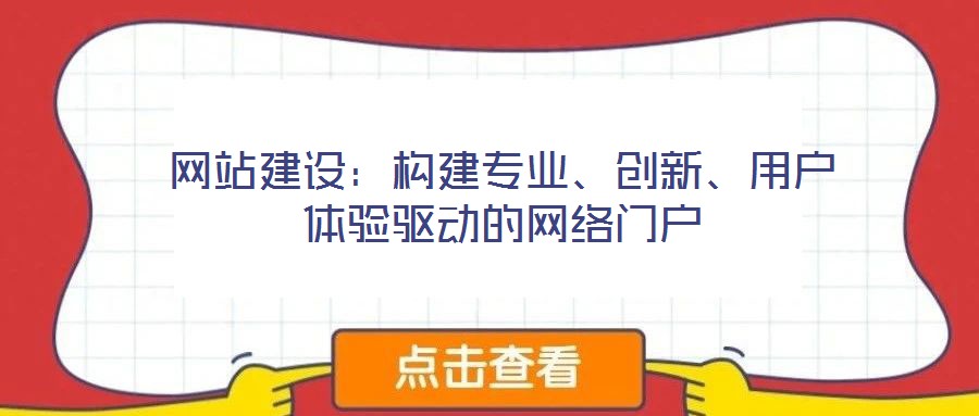 網(wǎng)站建設(shè)：構(gòu)建專業(yè)、創(chuàng)新、用戶體驗驅(qū)動的網(wǎng)絡(luò)門戶