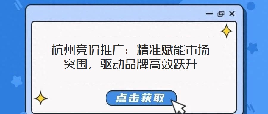 杭州競價推廣：精準(zhǔn)賦能市場突圍，驅(qū)動品牌高效躍升