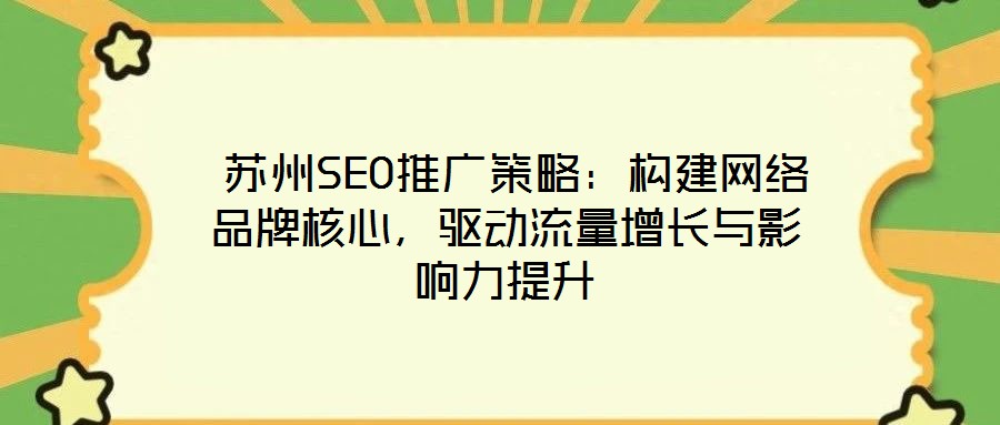  蘇州SEO推廣策略：構(gòu)建網(wǎng)絡(luò)品牌核心，驅(qū)動(dòng)流量增長(zhǎng)與影響力提升