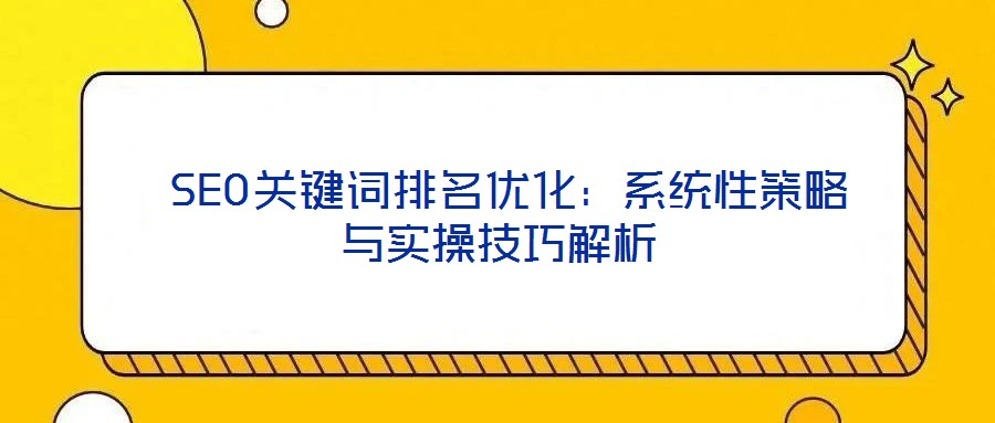  SEO關(guān)鍵詞排名優(yōu)化：系統(tǒng)性策略與實(shí)操技巧解析