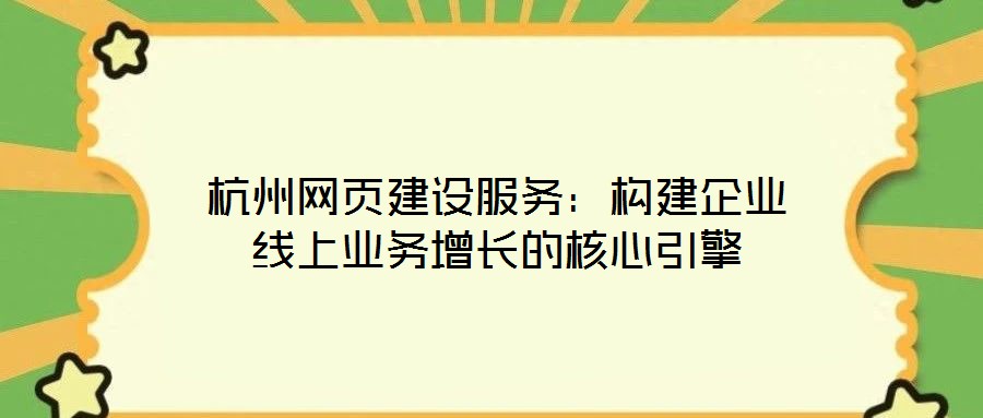 杭州網(wǎng)頁建設服務：構建企業(yè)線上業(yè)務增長的核心引擎