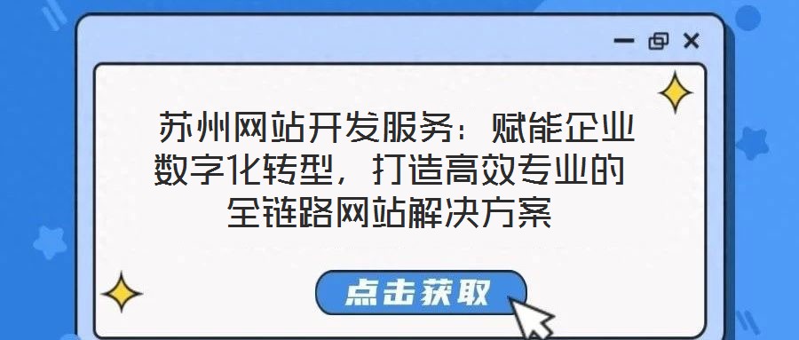  蘇州網(wǎng)站開發(fā)服務：賦能企業(yè)數(shù)字化轉型，打造高效專業(yè)的全鏈路網(wǎng)站解決方案