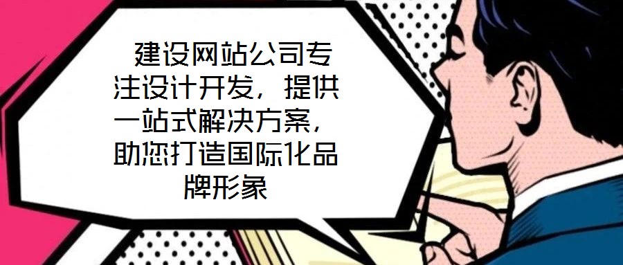  建設網(wǎng)站公司專注設計開發(fā)，提供一站式解決方案，助您打造國際化品牌形象