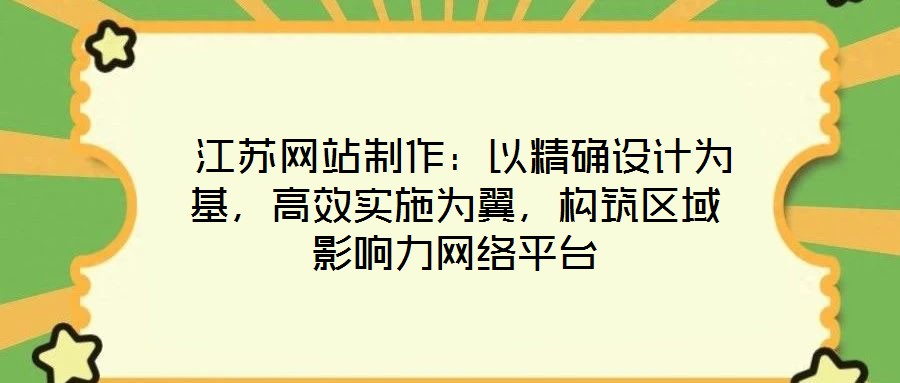  江蘇網(wǎng)站制作：以精確設(shè)計為基，高效實施為翼，構(gòu)筑區(qū)域影響力網(wǎng)絡(luò)平臺