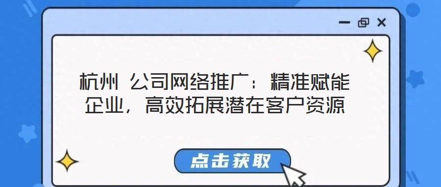 杭州 公司網(wǎng)絡(luò)推廣：精準(zhǔn)賦能企業(yè)，高效拓展?jié)撛诳蛻糍Y源