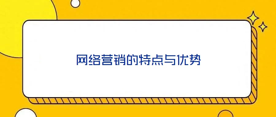 網(wǎng)絡(luò)營銷的特點(diǎn)與優(yōu)勢