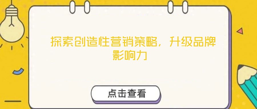  探索創(chuàng)造性營銷策略，升級品牌影響力