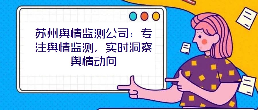 蘇州輿情監(jiān)測公司：專注輿情監(jiān)測，實時洞察輿情動向