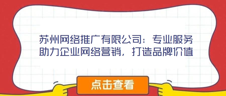 蘇州網(wǎng)絡(luò)推廣有限公司：專業(yè)服務(wù)助力企業(yè)網(wǎng)絡(luò)營銷，打造品牌價值