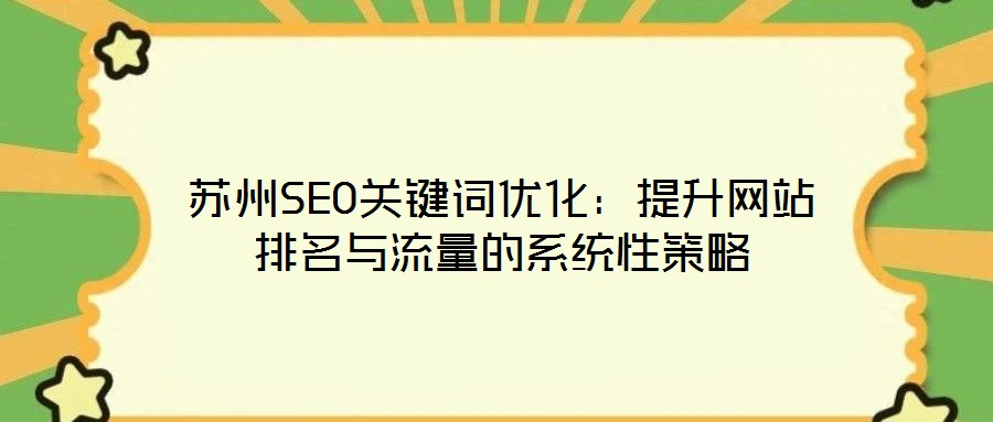 蘇州SEO關(guān)鍵詞優(yōu)化：提升網(wǎng)站排名與流量的系統(tǒng)性策略