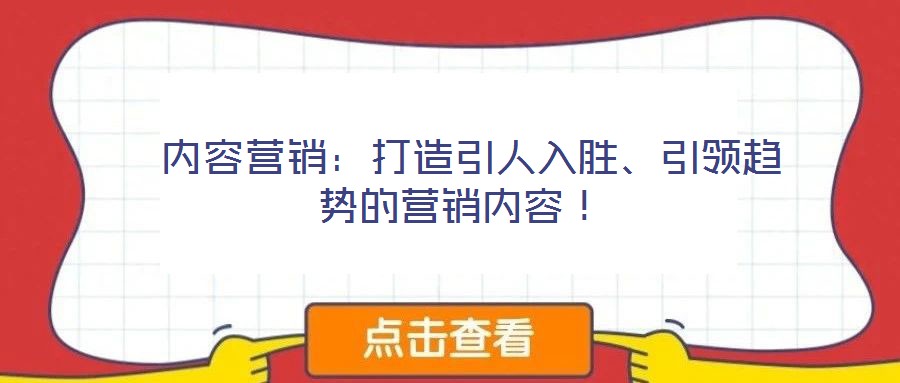  內(nèi)容營(yíng)銷：打造引人入勝、引領(lǐng)趨勢(shì)的營(yíng)銷內(nèi)容！