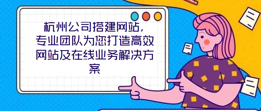  杭州公司搭建網(wǎng)站，專業(yè)團(tuán)隊(duì)為您打造高效網(wǎng)站及在線業(yè)務(wù)解決方案