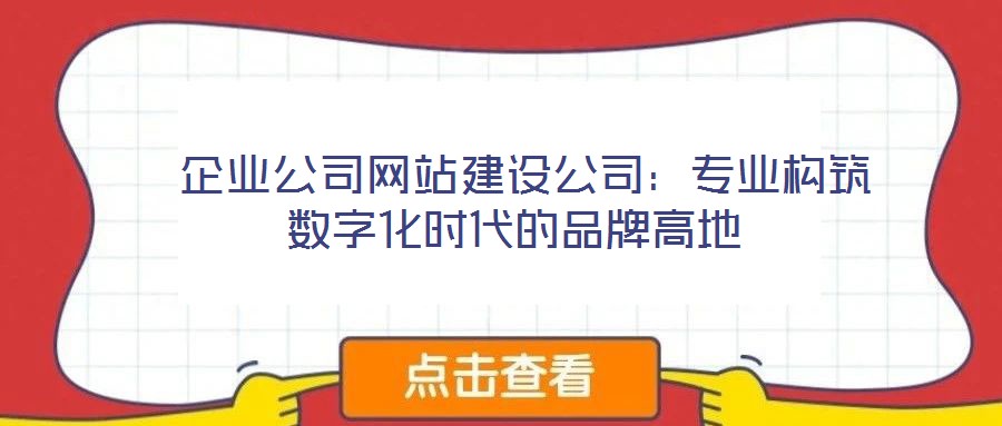  企業(yè)公司網(wǎng)站建設(shè)公司：專業(yè)構(gòu)筑數(shù)字化時(shí)代的品牌高地