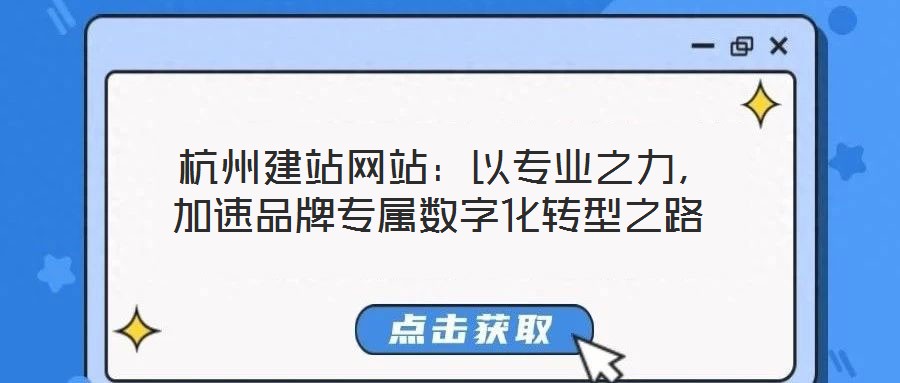  杭州建站網(wǎng)站：以專業(yè)之力，加速品牌專屬數(shù)字化轉(zhuǎn)型之路