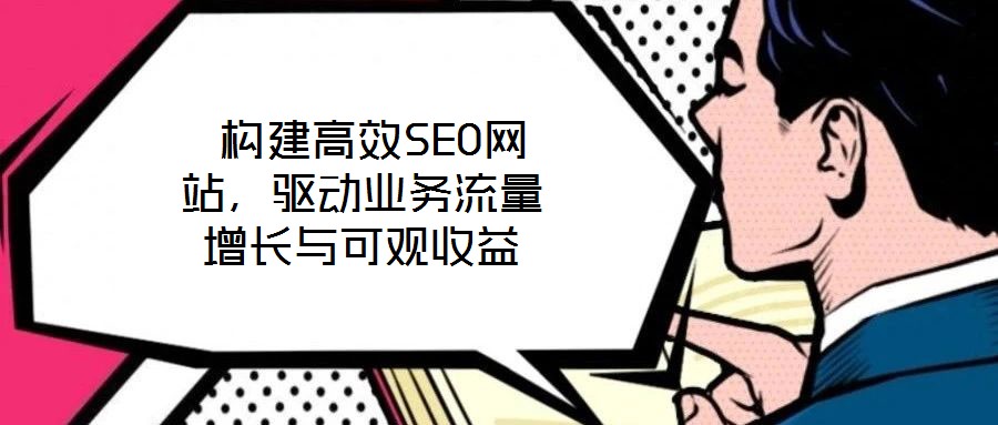  構建高效SEO網站，驅動業(yè)務流量增長與可觀收益
