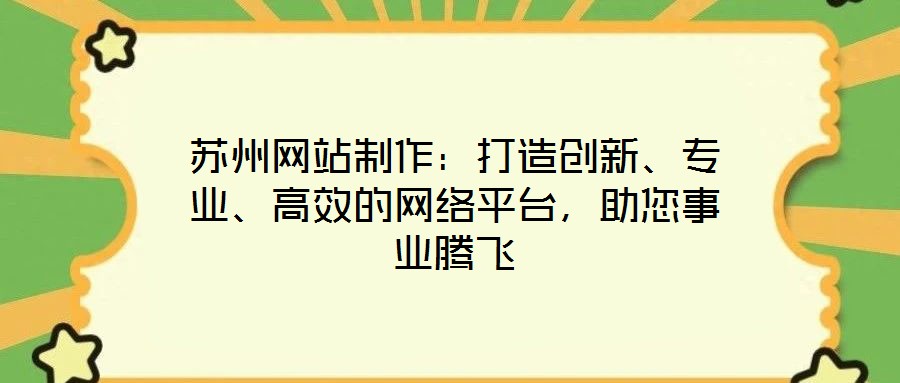 蘇州網(wǎng)站制作：打造創(chuàng)新、專業(yè)、高效的網(wǎng)絡(luò)平臺，助您事業(yè)騰飛