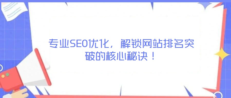 專業(yè)SEO優(yōu)化，解鎖網(wǎng)站排名突破的核心秘訣！